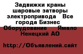 Задвижки краны шаровые затворы электропривода - Все города Бизнес » Оборудование   . Ямало-Ненецкий АО
